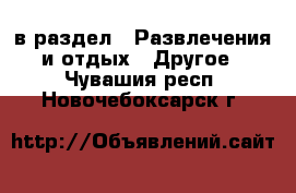  в раздел : Развлечения и отдых » Другое . Чувашия респ.,Новочебоксарск г.